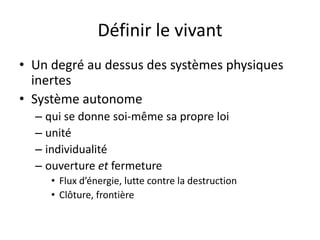 Définir le vivantUn degré au dessus des systèmes physiques inertesSystème autonomequi se donne soi-même sa propre loiunitéindividualitéouverture et fermetureFlux d’énergie, lutte contre la destructionClôture, frontière