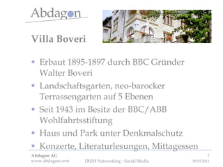 Villa Boveri Erbaut 1895-1897 durch BBC Gründer Walter Boveri  Landschaftsgarten, neo-barocker Terrassengarten auf 5 Ebenen Seit 1943 im Besitz der BBC/ABB Wohlfahrtsstiftung Haus und Park unter Denkmalschutz Konzerte, Literaturlesungen, Mittagessen 