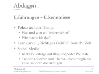 Erfahrungen – Erkenntnisse Fokus  auf ein Thema Was und wen will ich erreichen? Wie mache ich das? Lernkurve: „Richtiges Gefühl“ braucht Zeit Social Media KUDOS Beiträge auf Blog und/oder Web Site Twitter-Follower zum Thema – nicht möglichst viele, sondern die  richtigen 