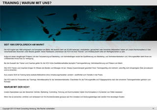 TRAINING | WARUM MIT UNS?




 SEIT 1985 ERFOLGREICH AM MARKT

 Die HCH agiert seit 1985 erfolgreich und kompetent am Markt. Mit deutlich mehr als 20.000 betreuten, analysierten, gecoachten oder trainierten Mitarbeitern haben wir unsere Kernkompetenz in den
 verschiedensten Branchen unter Beweis gestellt. Deren Feedbacks unterstützen die HCH mit ihrer Themen- und Inhaltsauswahl nahe am Marktgeschehen zu sein.

 Aufgrund dieser langjährigen Präsenz und der Fokussierung auf Marketing- und Vertriebsfragen sowie die Qualifizierung von Marketing- und Vertriebsmitarbeitern und -führungskräften steht Ihnen ein
 umfassendes Know-how zur Verfügung.

 Bei der Auswahl der Trainer und Coaches gelten für die HCH hohe Qualitätsmaßstäbe bezüglich Trainingserfahrung, Vertriebserfahrung und Präsenz am Markt.

 Alle HCH-Trainer und Coaches bringen Ihr Wissen als Berater und Manager mit ein. Dieses Zusammenspiel garantiert Ihren Trainingserfolg und motiviert, zukünftig noch ehrgeizigere Ziele anzusteuern
 und zu erreichen.

 Aus unserer Sicht ist Training keine isolierte Maßnahme ohne Umsetzungscharakter, sondern verpflichtet zum Transfer in die Praxis.

 Die HCH steht für Praxisnähe der Trainings. Aktivitätenpläne für die Vertriebsmitarbeiter, Checklisten für die Führungskräfte und Folgegespräche nach den einzelnen Trainingseinheiten gehören zum
 Konzept.


 WARUM MIT DER HCH?

 Unsere Spezialisten aus den Bereichen Vertrieb, Marketing, Controlling, Führung und Kommunikation haben ihre Kompetenz in hunderten von Fällen bewiesen.

 Wenn Sie es wünschen, erhöhen und verbessern wir Ihre Kundenkontakte genauso wie Ihre Umsätze und Deckungsbeiträge oder senken Ihre derzeitigen Kosten.




Copyright 2011 © Heckl Consulting Hamburg. Alle Rechte vorbehalten.                                                                                                                                    11
 