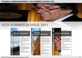 TRAINING | SEMINARANGEBOT | HCH SOMMER SCHOOL 2010




 HCH SUMMER SCHOOL 2011




Copyright 2011 © Heckl Consulting Hamburg. Alle Rechte vorbehalten.   21
 