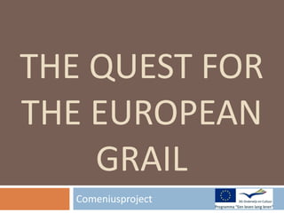 Comeniusproject  THE QUEST FOR THE EUROPEAN GRAIL 
