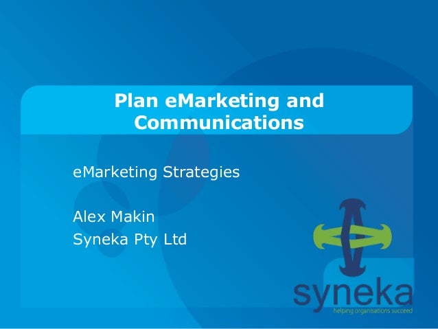 Plan eMarketing and
Communications
eMarketing Strategies
Alex Makin
Syneka Pty Ltd
 
