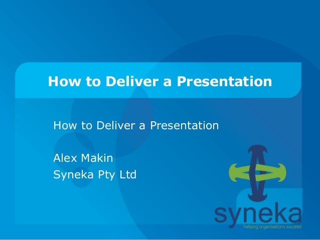 How to Deliver a Presentation
How to Deliver a Presentation
Alex Makin
Syneka Pty Ltd
 