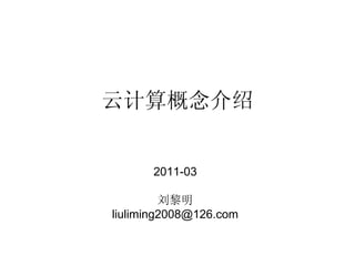 云计算概念介绍


      2011-03

         刘黎明
liuliming2008@126.com


liuliming2008@126.com
 