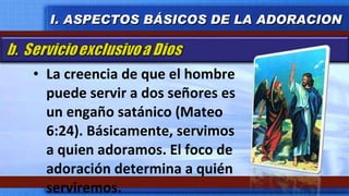 La creencia de que el hombre puede servir a dos señores es un engaño satánico (Mateo 6:24). Básicamente, servimos a quien adoramos. El foco de adoración determina a quién serviremos. I. ASPECTOS BÁSICOS DE LA ADORACION 