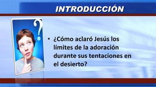 ¿Cómo aclaró Jesús los límites de la adoración durante sus tentaciones en el desierto? INTRODUCCIÓN 