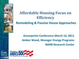 Affordable Housing Focus on
           Efficiency
Remodeling & Passive House Approaches


    Greenprints Conference March 14, 2011
   Amber Wood, Manager Energy Programs
                    NAHB Research Center
 