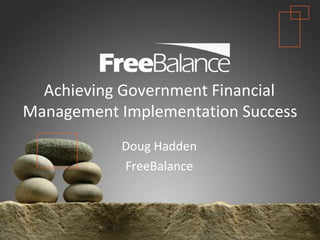 Achieving Government Financial Management Implementation Success Doug Hadden FreeBalance 