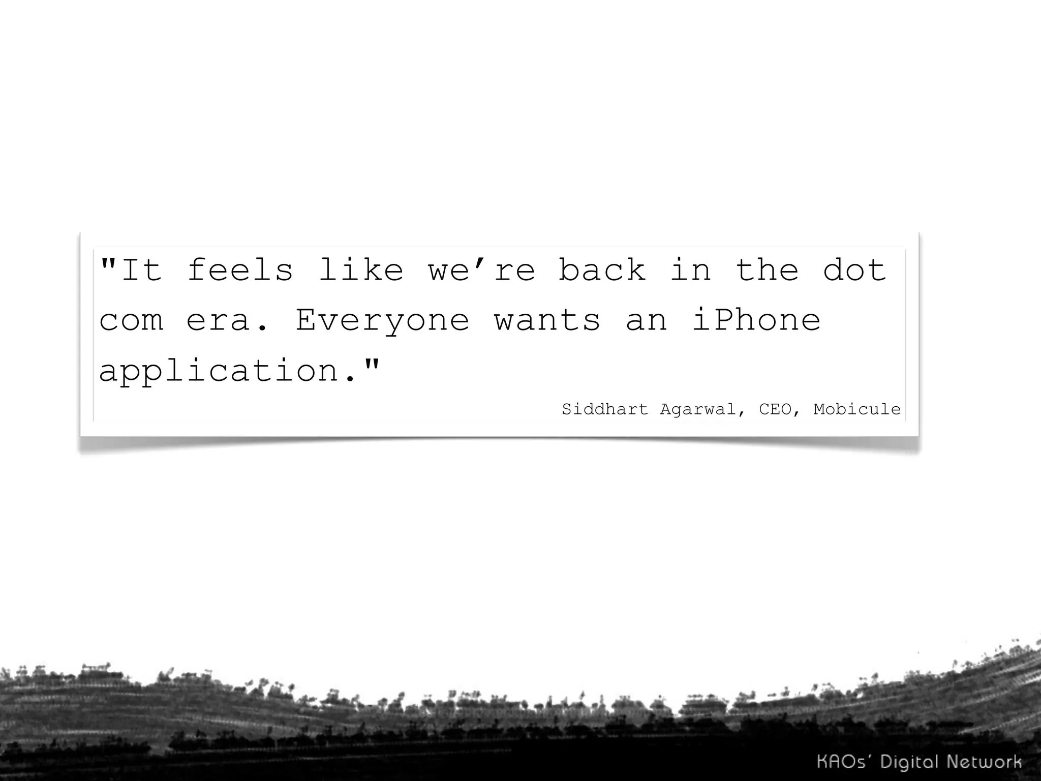 "It feels like we’re back in the dot
com era. Everyone wants an iPhone
application."
                     Siddhart Agarwal, CEO, Mobicule
 