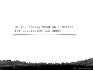 Do you really need an i-device
for developing iOS apps?
 