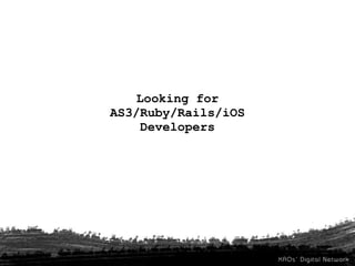 Looking for
AS3/Ruby/Rails/iOS
     Developers
 
