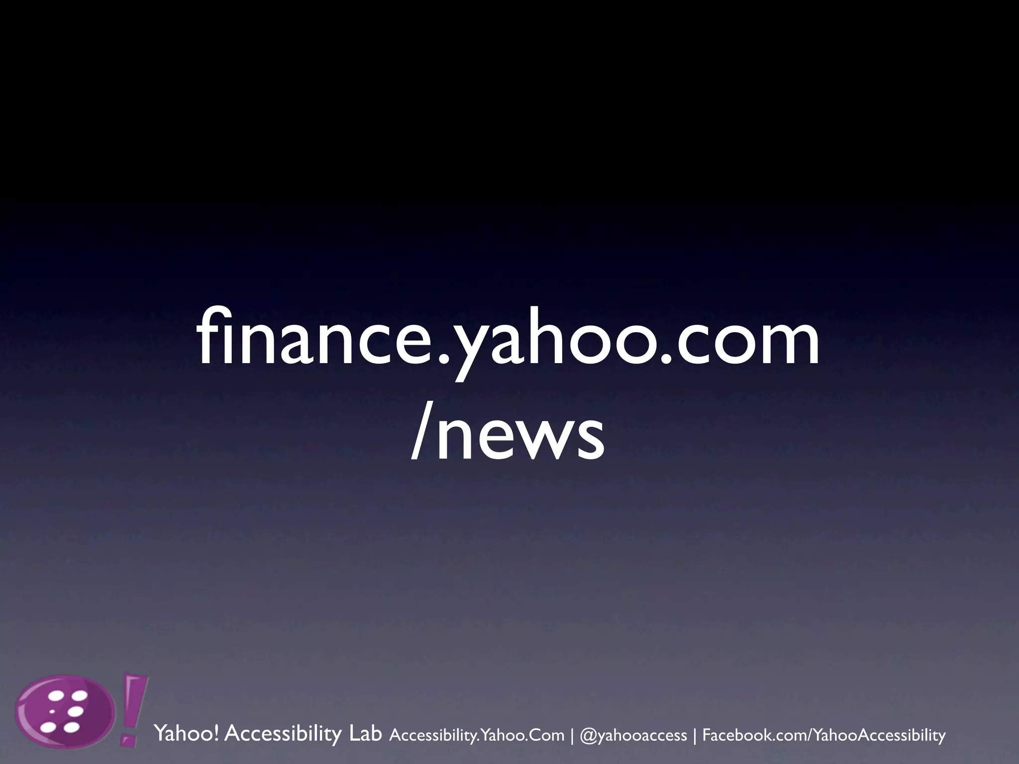 ﬁnance.yahoo.com
          /news


Yahoo! Accessibility Lab Accessibility.Yahoo.Com | @yahooaccess | Facebook.com/YahooAccessibility
 