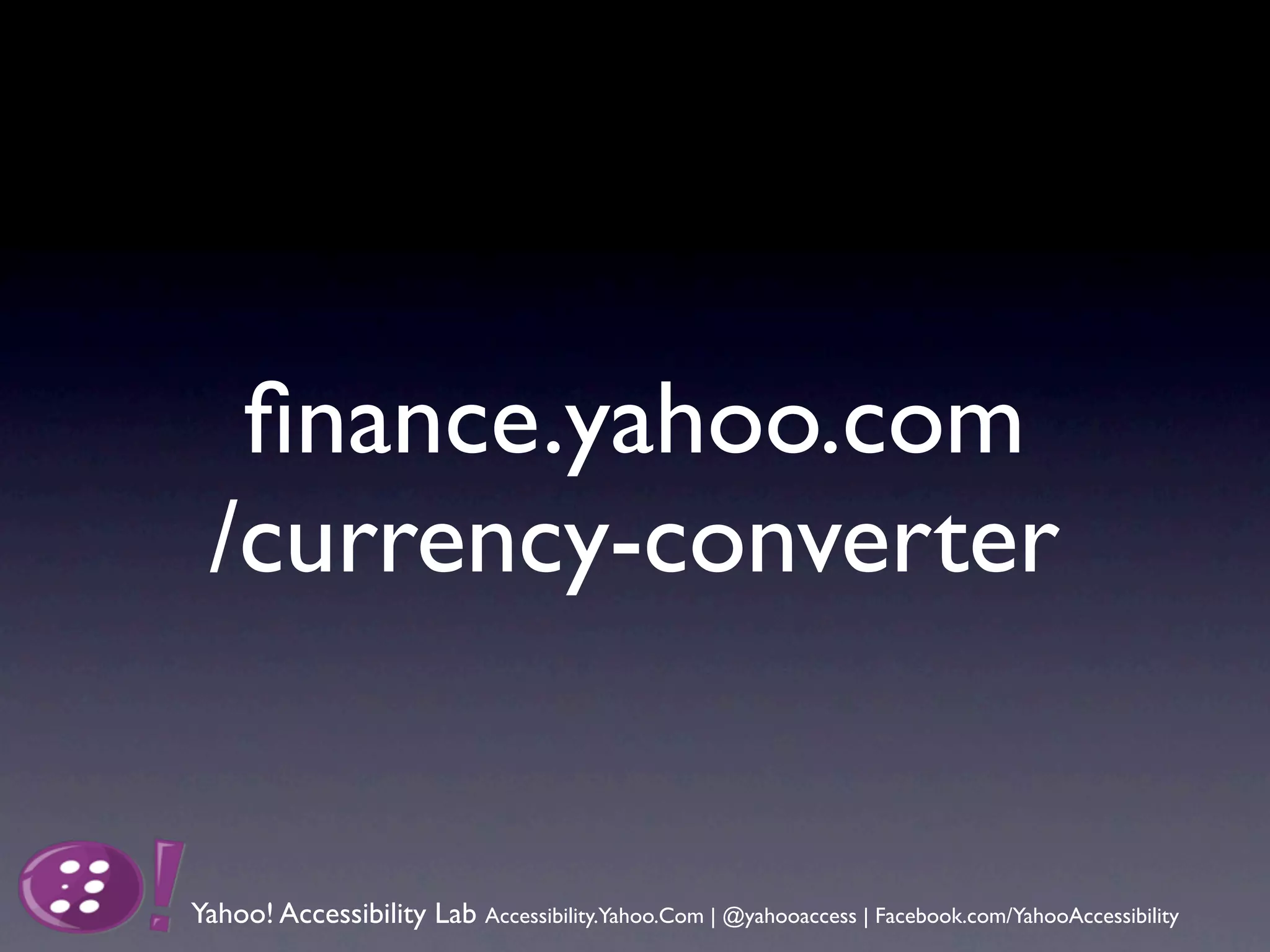 ﬁnance.yahoo.com
 /currency-converter


Yahoo! Accessibility Lab Accessibility.Yahoo.Com | @yahooaccess | Facebook.com/YahooAccessibility
 