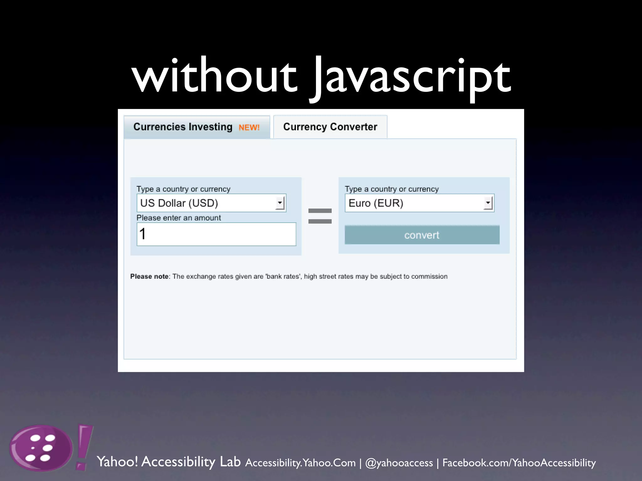 without Javascript




Yahoo! Accessibility Lab Accessibility.Yahoo.Com | @yahooaccess | Facebook.com/YahooAccessibility
 