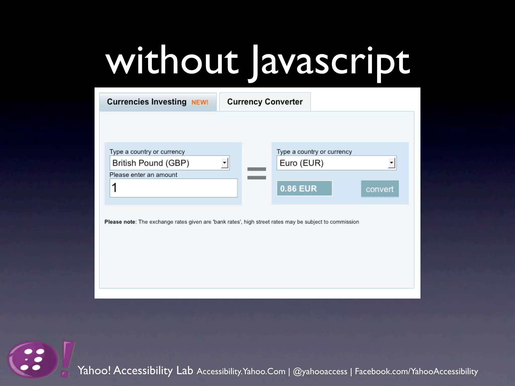 without Javascript




Yahoo! Accessibility Lab Accessibility.Yahoo.Com | @yahooaccess | Facebook.com/YahooAccessibility
 