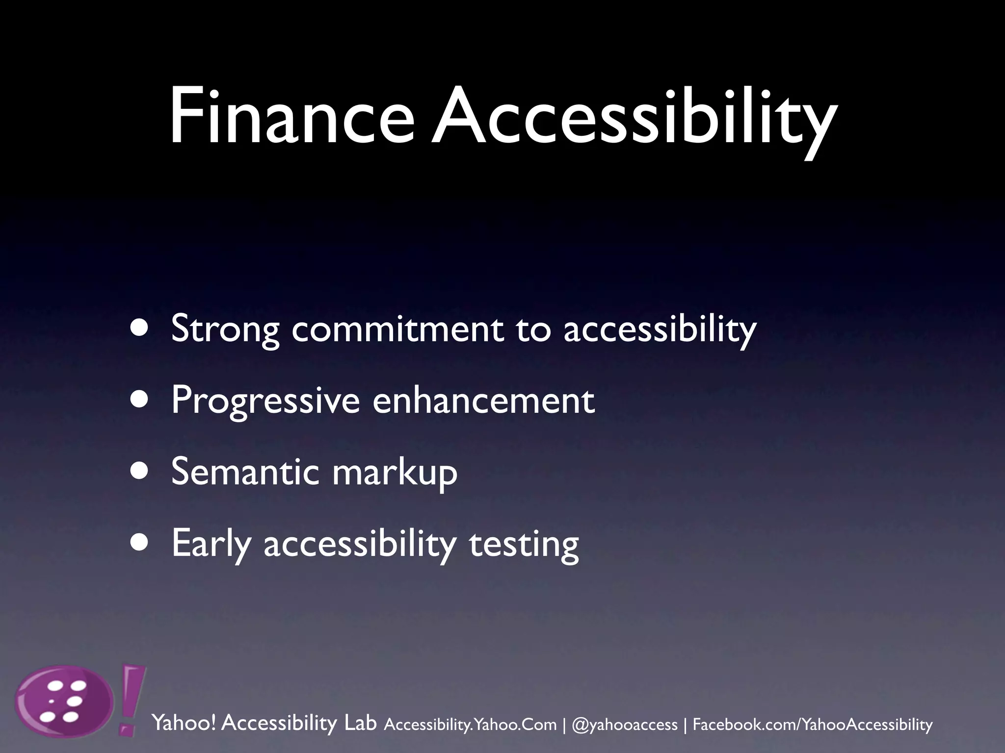 Finance Accessibility

• Strong commitment to accessibility
• Progressive enhancement
• Semantic markup
• Early accessibility testing

 Yahoo! Accessibility Lab Accessibility.Yahoo.Com | @yahooaccess | Facebook.com/YahooAccessibility
 