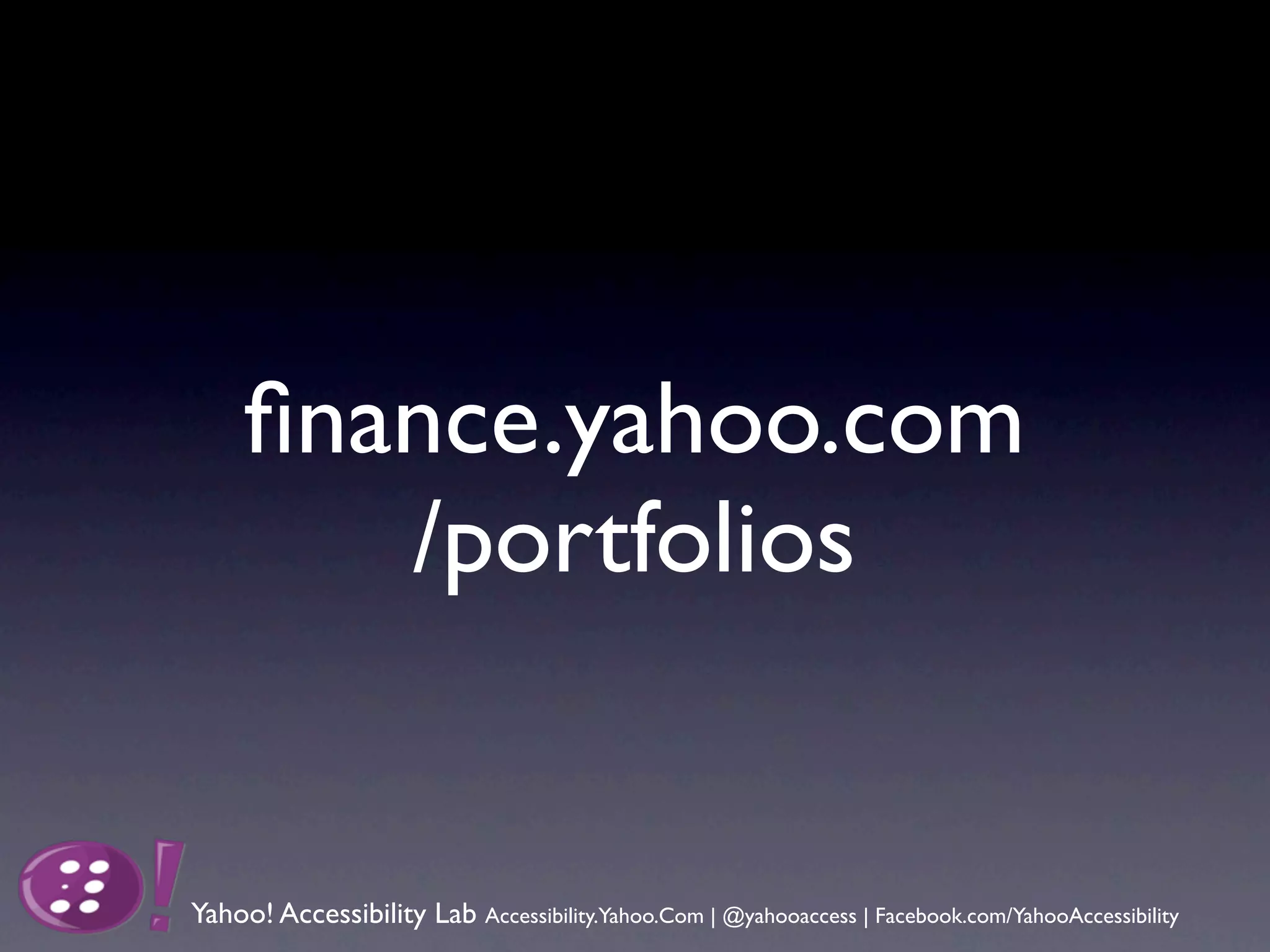 ﬁnance.yahoo.com
        /portfolios


Yahoo! Accessibility Lab Accessibility.Yahoo.Com | @yahooaccess | Facebook.com/YahooAccessibility
 