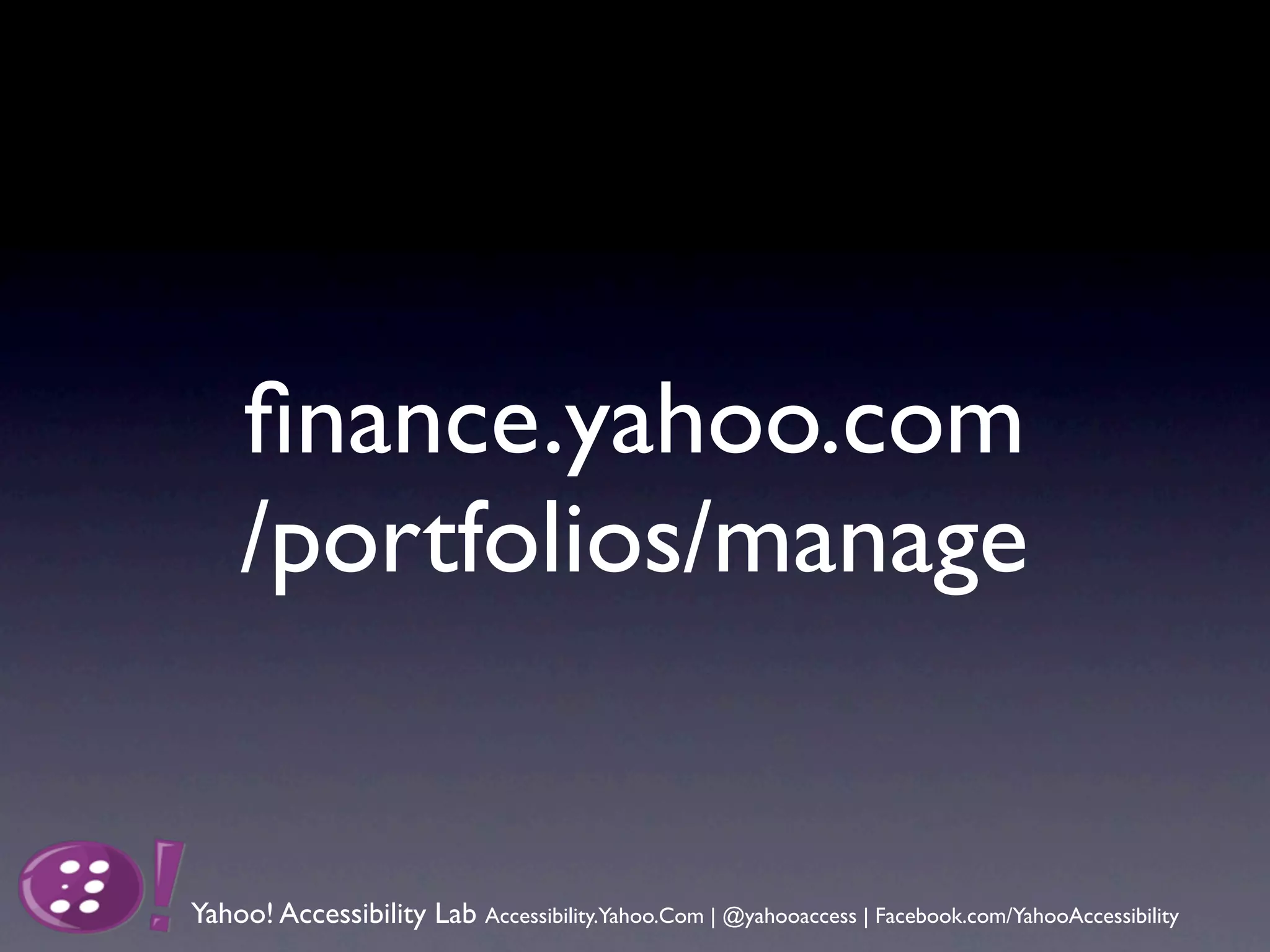 ﬁnance.yahoo.com
    /portfolios/manage


Yahoo! Accessibility Lab Accessibility.Yahoo.Com | @yahooaccess | Facebook.com/YahooAccessibility
 