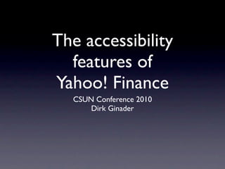 The accessibility
  features of
Yahoo! Finance
  CSUN Conference 2010
      Dirk Ginader
 