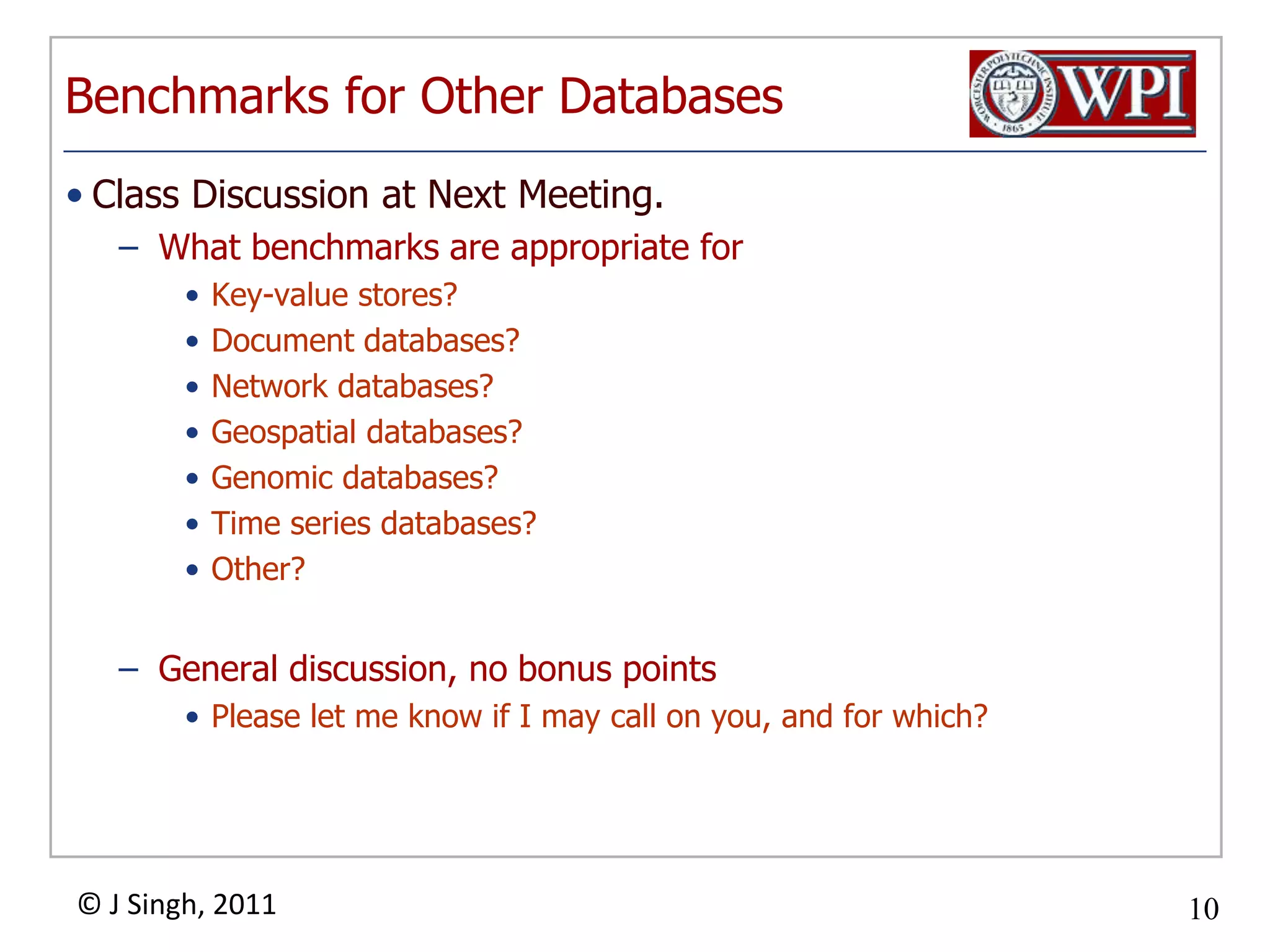 Benchmarks for Other DatabasesClass Discussion at Next Meeting. What benchmarks are appropriate for Key-value stores?Document databases?Network databases?Geospatial databases?Genomic databases?Time series databases?Other?General discussion, no bonus pointsPlease let me know if I may call on you, and for which?