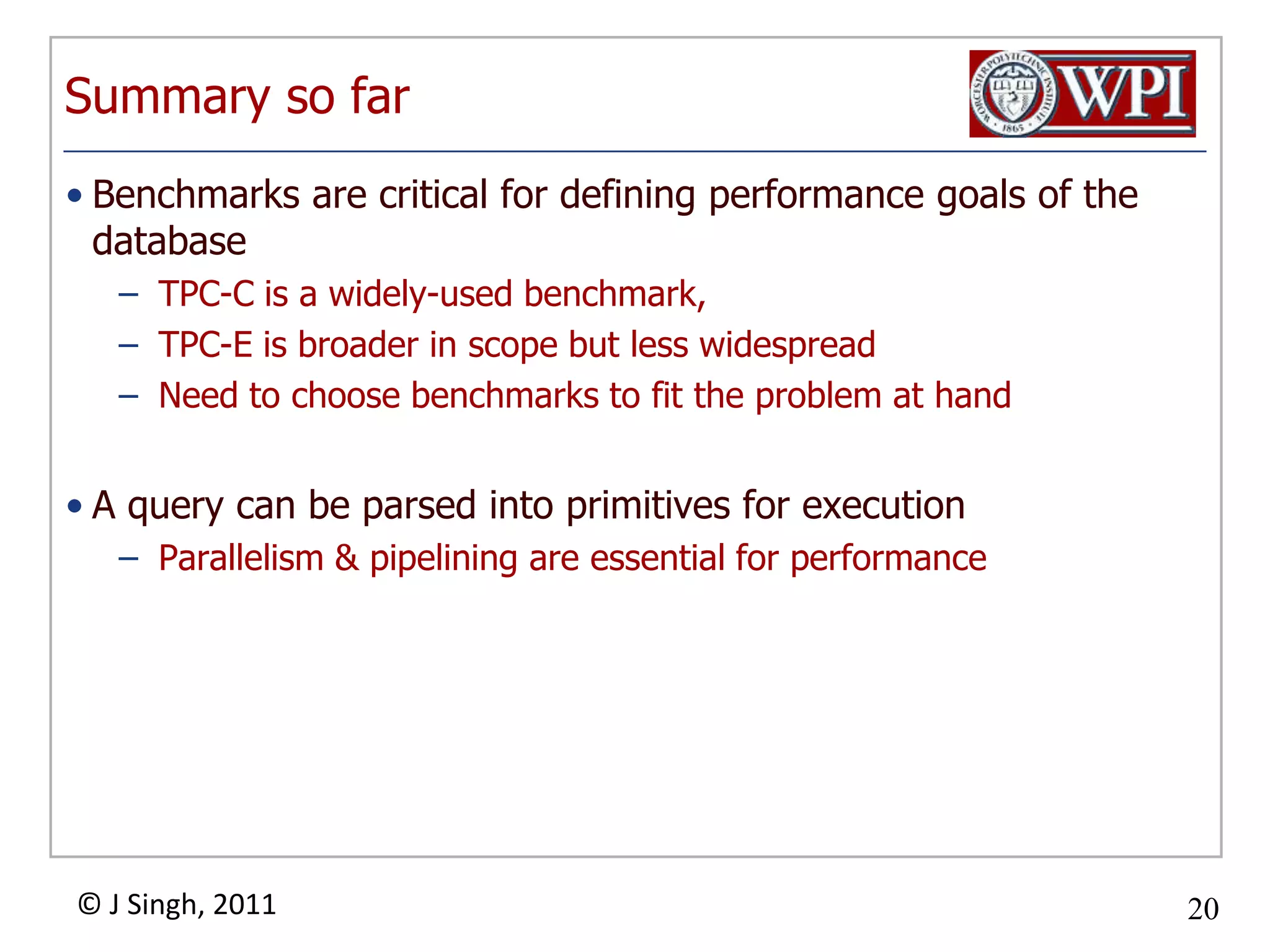Summary so farBenchmarks are critical for defining performance goals of the databaseTPC-C is a widely-used benchmark,TPC-E is broader in scope but less widespreadNeed to choose benchmarks to fit the problem at handA query can be parsed into primitives for executionParallelism & pipelining are essential for performance