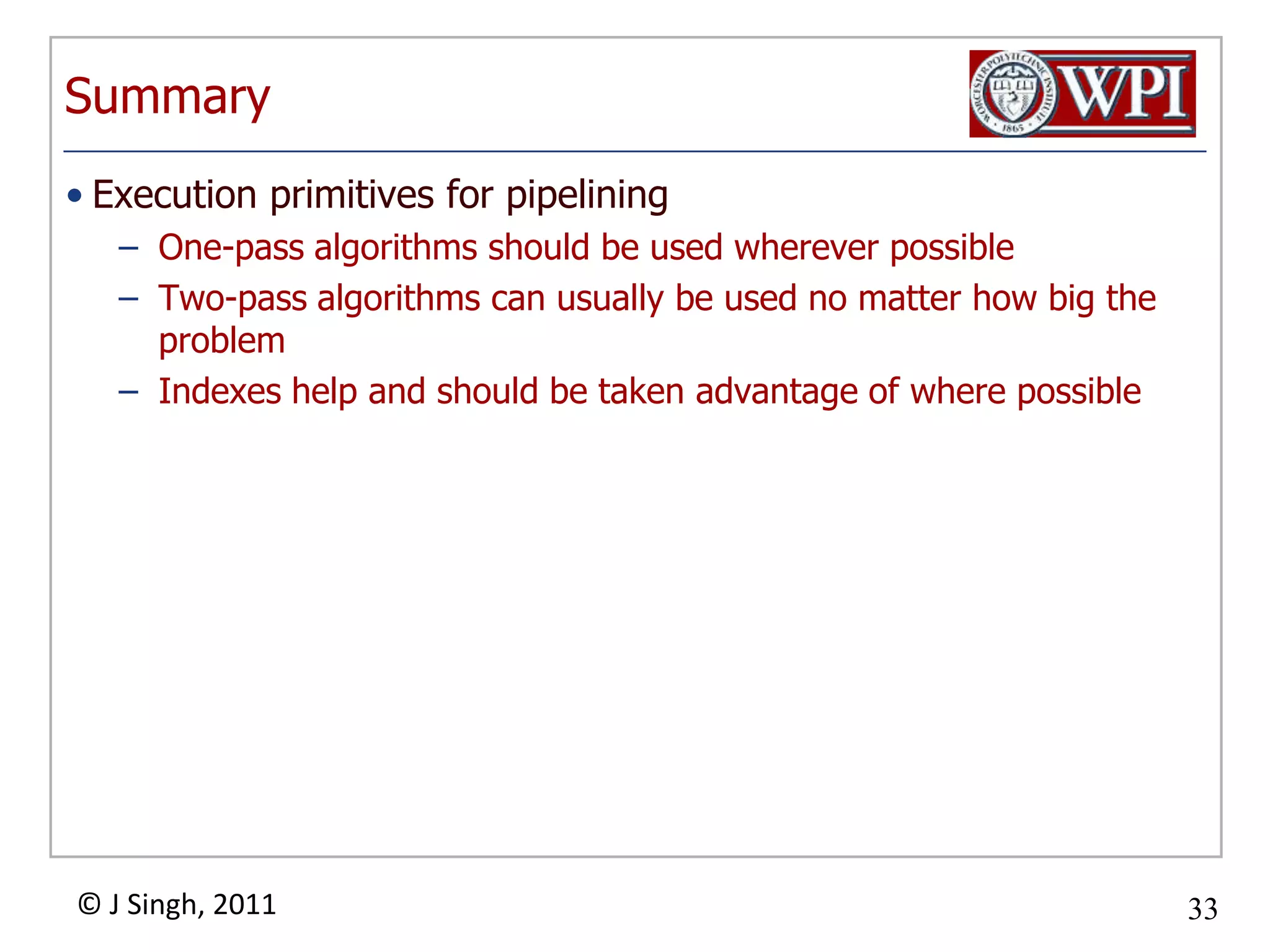 SummaryExecution primitives forpipeliningOne-pass algorithms should be used wherever possibleTwo-pass algorithms can usually be used no matter how big the problemIndexes help and should be taken advantage of where possible
