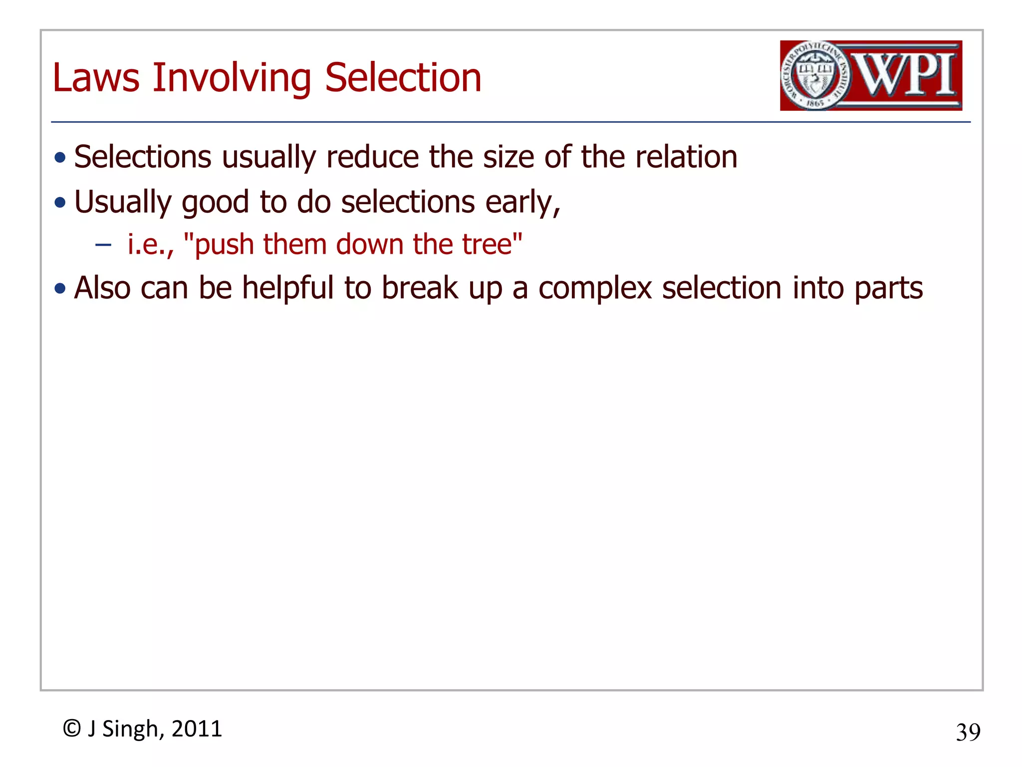 Laws Involving SelectionSelections usually reduce the size of the relationUsually good to do selections early, i.e., "push them down the tree"Also can be helpful to break up a complex selection into parts