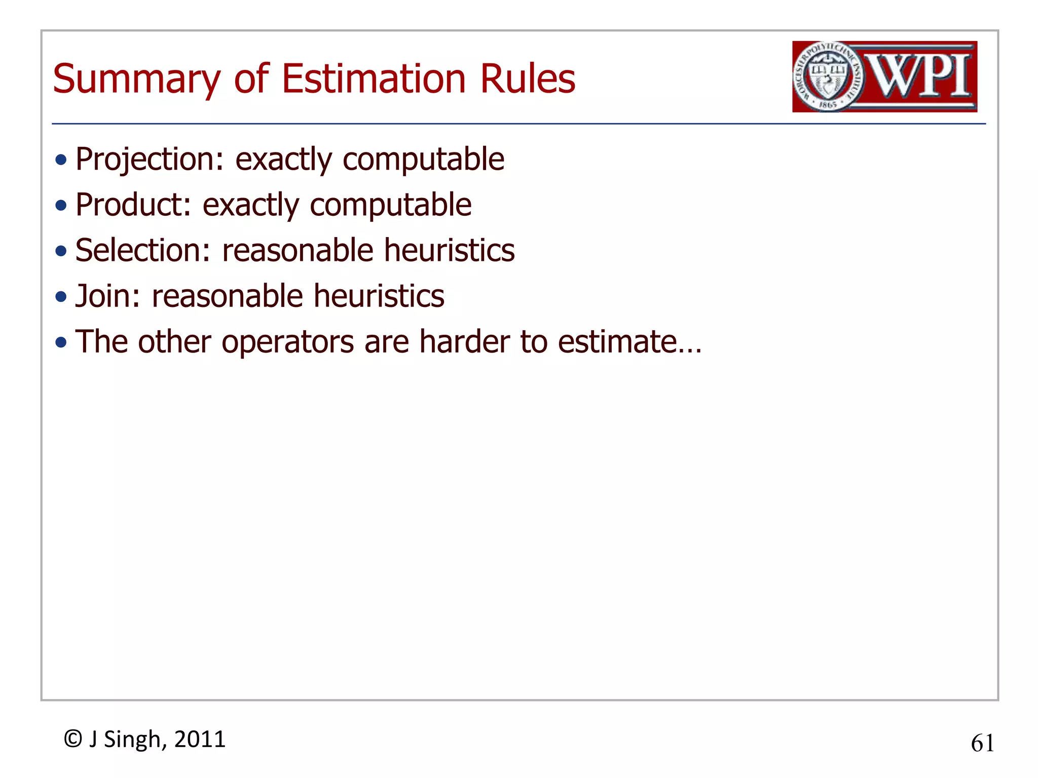 Summary of Estimation RulesProjection: exactly computableProduct: exactly computableSelection: reasonable heuristicsJoin: reasonable heuristicsThe other operators are harder to estimate…