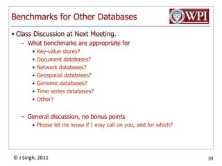 Benchmarks for Other DatabasesClass Discussion at Next Meeting. What benchmarks are appropriate for Key-value stores?Document databases?Network databases?Geospatial databases?Genomic databases?Time series databases?Other?General discussion, no bonus pointsPlease let me know if I may call on you, and for which?
