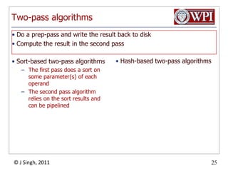 Two-pass algorithmsSort-based two-pass algorithmsThe first pass does a sort on some parameter(s) of each operandThe second pass algorithm relies on the sort results and can be pipelinedHash-based two-pass algorithmsDo a prep-pass and write the result back to diskCompute the result in the second pass