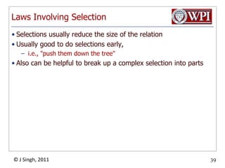 Laws Involving SelectionSelections usually reduce the size of the relationUsually good to do selections early, i.e., "push them down the tree"Also can be helpful to break up a complex selection into parts