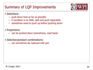 Summary of LQP ImprovementsSelections:push down tree as far as possibleif condition is an AND, split and push separatelysometimes need to push up before pushing downProjections:can be pushed down (sometimes, read book)Selection/product combinations:can sometimes be replaced with join