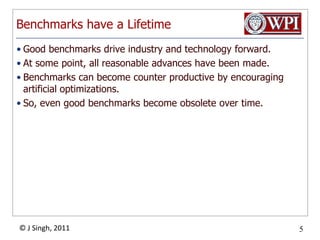 Benchmarks have a LifetimeGood benchmarks drive industry and technology forward.At some point, all reasonable advances have been made.Benchmarks can become counter productive by encouraging artificial optimizations.So, even good benchmarks become obsolete over time.