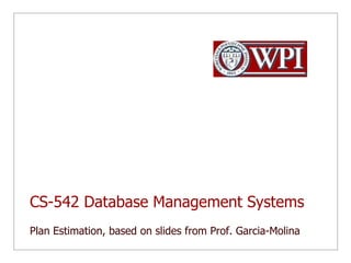 CS-542 Database Management SystemsPlan Estimation, based on slides from Prof. Garcia-Molina