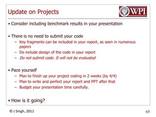 Update on ProjectsConsider includingbenchmark results in your presentationThere is no need to submit your codeKey fragments can be included in your report, as seen in numerous papersDo include design of the code in your reportDo not submit code. It will not be evaluatedPace yourselfPlan to finish up your project coding in 2 weeks (by 4/4)Plan to write and perfect your report and PPT after thatBudget your presentation time carefully.How is it going?