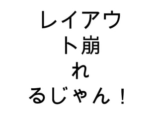 レイアウ ト崩 れ るじゃん！ 