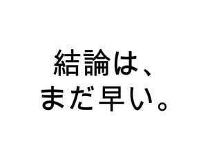 結論は、 まだ早い。 