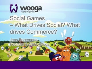 +
    Social Games
    – What Drives Social? What
    drives Commerce?
    Jens Begemann
    Founder & CEO wooga
 