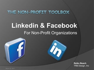The Non-Profit Toolbox Linkedin & Facebook For Non-Profit Organizations March 22, 2011 Reiko Beach TRB Design, Inc 
