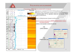 11
Результаты исследований
Скважина 3080 Москудьинской площади
По данным ИПТН в интервале башкирских отложений С2b 1192.0-1235.0м наблюдается:
- в интервале 1195.2-1201.0м, отражающем только структурное падение пластов в кровле башкирского
яруса, среднее значение углов наклона равно 3.5° со средним азимутом их падения 274.8°;
наклонных и субвертикальных трещин не наблюдается.
- в интервале 1201.2-1228.0м наклонных и субвертикальных трещин не наблюдается.
Примечание: наиболее проницаемые пласты на видеограмме ИПТН отображаются светло –
желтыми тонами.
Распределение углов падения и азимутов пластов
C2b
(1195.2-1201.0м )
C2b
(1201.0-1235.1.1м)
 