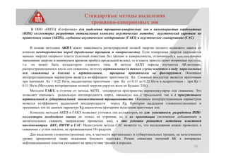 20
Стандартные методы выделения
трещинно-кавернозных зон
В ООО «ПИТЦ «Геофизика» для выделения трещинно-кавернозных зон в низкопористых карбонатных
(НПК) коллекторах разработан оптимальный комплекс акустических методов: акустический каротаж по
приточным зонам (АКПЗ), глубинное акустическое зондирование (ГАКЗ) и акустическое сканирование (САС).
В основе методики АКПЗ лежит зависимость регистрируемой полной энергии полного волнового пакета от
влияния неоднородности пород (продольные трещины и кавернозность). Если измеренная энергия оказывается
меньше энергии опорного пласта (плотный известняк без трещин и кавернозности, отличающийся максимальными
значениями энергии и минимумом времени пробега продольной волны), то в пласте присутствуют вторичные пустоты,
т.е. он может быть коллектором сложного типа. В методе АКПЗ породы изучаются АК-волнами,
распространяющимися вдоль оси скважины, поэтому вертикальные (в данном случае имеются в виду параллельные
оси скважины) и близкие к вертикальным, трещины практически не фиксируются. Основным
интерпретационным параметром является коэффициент приточности Ке. Сложный коллектор является приточным
при значениях Ке > 0.22 Нп/м, неоднозначно приточным - при Ке от 0.11 до 0.22 Нп/м и неприточным - при Ке <
0.11 Нп/м (Методика интерпретации полной энергии упругих волн по Будыко Л.В.).
Методом ГАКЗ, в отличие от метода АКПЗ, зондируется пространство перпендикулярно оси скважины. Это
позволяет оценивать радиальную неоднородность пород, связанную как с продольной, так и с присутствием
вертикальной и субвертикальной множественной трещиноватости. Основным интерпретационным параметром
является коэффициент радиальной неоднородности пород Кg. Критерии выделения сложнопостроенных и
трещинных зон по данным параметра Kg аналогичны критериям выделения приточных зон.
Комплекс методов АКПЗ и ГАКЗ позволяет уточнять тип коллекторов, но для успешности разработки НПК-
коллекторов необходимо знание не только их строения, но и их ориентации (положение добывающих и
нагнетательных скважин, направление промытых зон), а это успешно решается методами пластовой
наклонометрии БКС, ИПТН и САС. Недостатком метода САС является то, что исследования можно проводить в
скважинах с углом наклона, не превышающим 18 градусов.
Для выделения сложнопостроенных зон, в частности вертикальных и субвертикальных трещин, на качественном
уровне применяются также показания бокового каротажа. Резкие снижения значений БК в интервалах
нефтенасыщенных пластов указывают на присутствие трещин в породах.
 