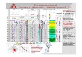 7
Результаты исследований
Скважина 201 Моховской пл. Сводный планшет по Т1 (С1t)
Дополнительные
исследования: ВАК-Д, БКС
По данным ГИС интервал
турнейских отложений Т1
1784.8-1816.0м
(Кп=7.3-16.7%)
представлен в основном
пористыми известняками.
По данным ВАК-Д и
БКС известняки со
слабовыраженной
анизотропией пород.
Коэффициенты анизотропии
имеют низкие значения
KAZ(ак)=0.05-0.07,
KAZ(БКС)=1.1.
По данным ФМС (ВАК-Д):
- Кр (коэф.Пуассона),
выделяются редкие
интервалы с трещинами, где
Kp>0.33;
- Е (Модуль Юнга),
снижение показаний связано
с пористостью пород;
-BETA (коэф. объемной
сжимаемости), наблюдается
увеличение показаний в
интервалах пористых пород.ГраницыпластовпоБКС
По данным БКС
основное направление
залегания пластов на
юго-восток φ ~ 135°
с углами наклона
α 5-10°.
 