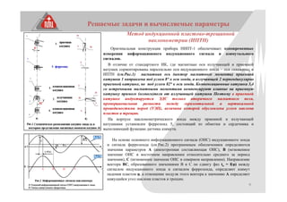 9
Решаемые задачи и вычисляемые параметры
Метод индукционной пластово-трещинной
наклонометрии (ИПТН)
Оригинальная конструкция прибора НИПТ-1 обеспечивает одновременные
измерения информационного индукционного сигнала и азимутального
сигналов.
В отличие от стандартного ИК, где магнитные оси излучающей и приемной
катушек сориентированы параллельно оси индукционного зонда – оси скважины, в
ИПТН (см.Рис.1) магнитная ось (вектор магнитного момента) приемной
катушки 1 направлена под углом 8° к оси зонда, а излучающей 2 перпендикулярно
приемной катушке, но под углом 82° к оси зонда. Компенсационные катушки 3,4
со встречными магнитными моментами компенсируют влияние на приемную
катушку прямого (осевого)поля от излучающей катушки Поэтому в приемной
катушке индуктируется ЭДС только вторичного магнитного поля,
пропорциональная разности между горизонтальной и вертикальной
проводимостями пород (УЭП), величина которой обусловлена углом наклона
пластов и трещин.
На корпусе наклонометрического зонда между приемной и излучающей
катушками установлен феррозонд 5, состоящий из обмотки и сердечника и
выполняющий функцию датчика азимута.
На основе основного информационного сигнала (ОИС) индукционного зонда
и сигнала феррозонда (см.Рис.2) программным обеспечением определяются
значения параметров А (анизотропная составляющая ОИС), В (мгновенное
значение ОИС в восточном направлении относительно среднего за период
значения), С (мгновенное значение ОИС в северном направлении). Направление
вектора ВС, образованного значениями В и С по сдвигу фаз tо = f(φ) между
сигналом индукционного зонда и сигналом феррозонда, определяет азимут
падения пластов φ, а отношение модуля этого вектора к значению А определяет
кажущийся угол наклона пластов и трещин.
 