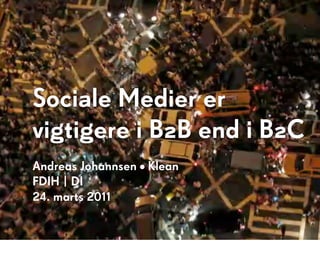 Sociale Medier er
vigtigere i B2B end i B2C
Andreas Johannsen • Klean
FDIH | DI
24. marts 2011
 