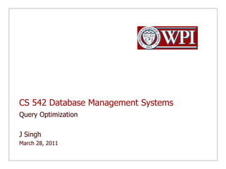 CS 542 Database Management Systems Query Optimization J Singh  March 28, 2011 