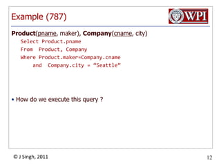 Example (787)Product(pname, maker), Company(cname, city)Select Product.pnameFrom  Product, CompanyWhere Product.maker=Company.cname    and  Company.city = “Seattle”How do we execute this query ?