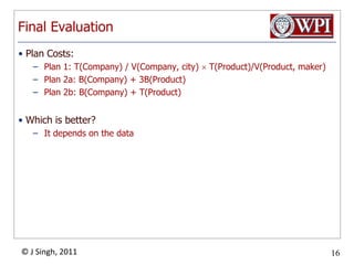 Final EvaluationPlan Costs:Plan 1: T(Company) / V(Company, city)  T(Product)/V(Product, maker)Plan 2a: B(Company) + 3B(Product)Plan 2b: B(Company) + T(Product)Which is better?It depends on the data