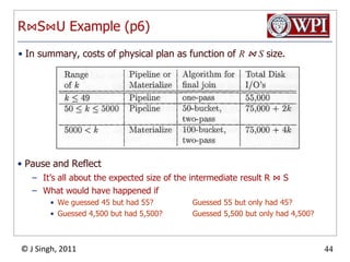 OutlineConvert SQL query to a parse treeSemantic checking: attributes, relation names, typesConvert to a logical query plan (relational algebra expression)deal with subqueriesImprove the logical query planuse algebraic transformationsgroup together certain operatorsevaluate logical plan based on estimated size of relations Convert to a physical query plansearch the space of physical plans choose order of operationscomplete the physical query planThree topicsChoosing the physical implementations (e.g., select and join methods)Decisions regarding materialized vs pipelinedNotation for physical query plans